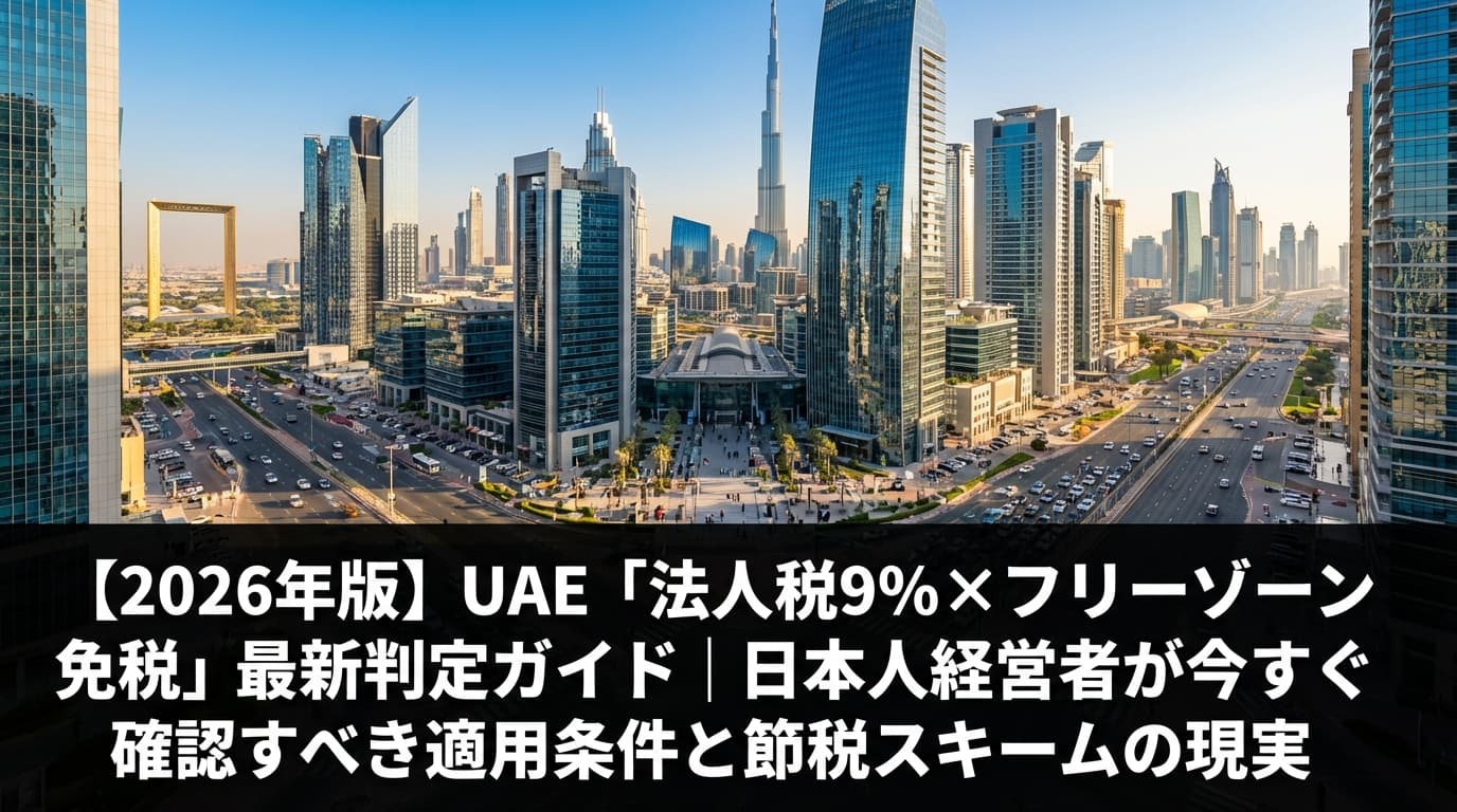 【2026年版】UAE「法人税9%×フリーゾーン免税」最新判定ガイド|日本人経営者が今すぐ確認すべき適用条件と節税スキームの現実