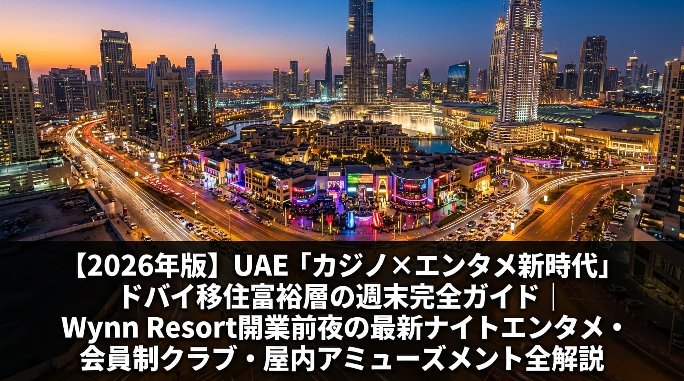 【2026年版】UAE「カジノ×エンタメ新時代」ドバイ移住富裕層の週末完全ガイド|Wynn Resort開業前夜の最新ナイトエンタメ・会員制クラブ・屋内アミューズメント全解説